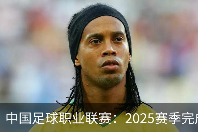 中国足球职业联赛：2025赛季完成“管办分离”
