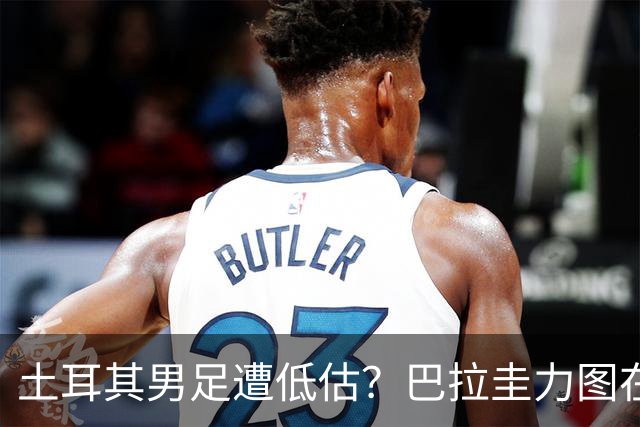 土耳其男足遭低估？巴拉圭力图在第二战争取积分！